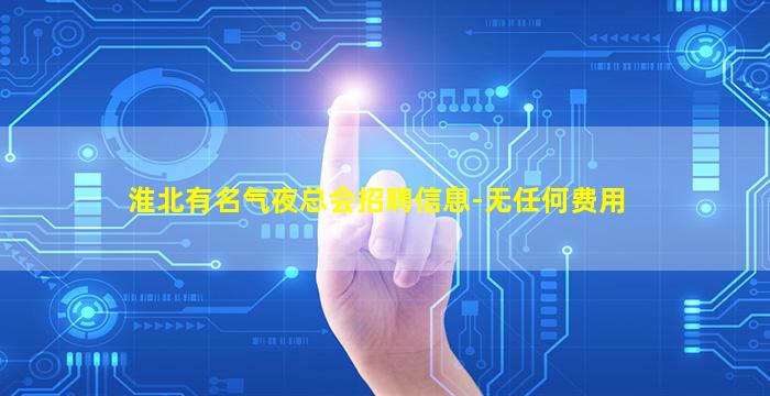 淮北有名气夜总会招聘信息-无任何费用