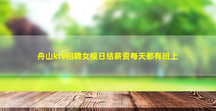 舟山ktv招聘女模日结薪资每天都有班上